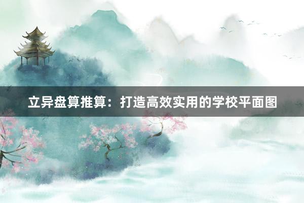 立异盘算推算：打造高效实用的学校平面图