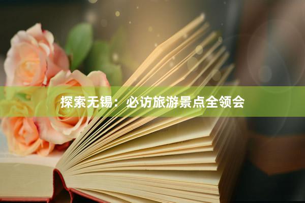 探索无锡：必访旅游景点全领会