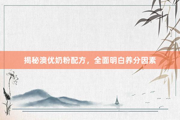 揭秘澳优奶粉配方，全面明白养分因素
