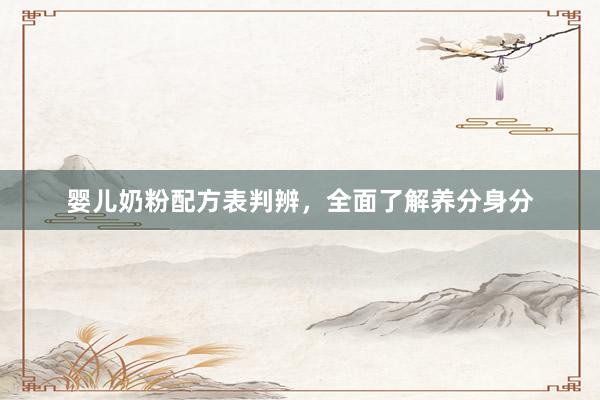 婴儿奶粉配方表判辨，全面了解养分身分
