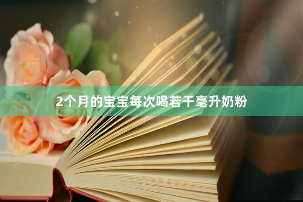 2个月的宝宝每次喝若干毫升奶粉