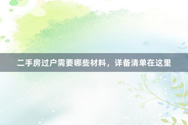 二手房过户需要哪些材料，详备清单在这里