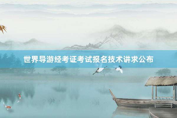 世界导游经考证考试报名技术讲求公布